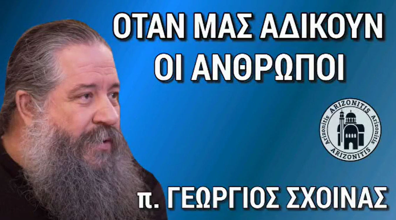 Όταν μας αδικούν οι άνθρωποι - π. Γεώργιος Σχοινάς